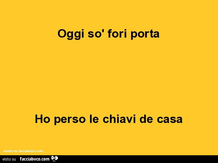 Oggi sò fori porta ho perso le chiavi de casa