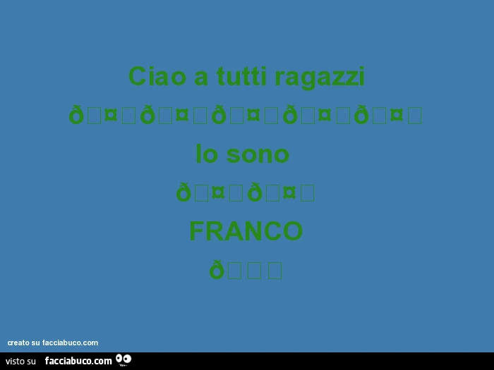 Ciao a tutti ragazzi 🤗🤗🤗🤗🤗 io sono 🤔🤔 franco