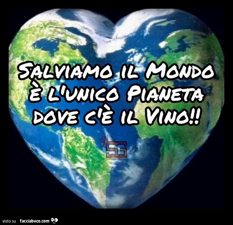 Salviamo il mondo, è l'unico pianeta dove c'è il vino