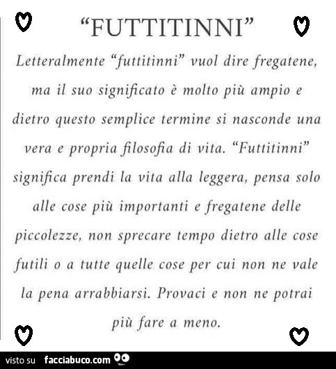 Futtitinni letteralmente futtitinni vuol dire fregatene, ma il suo significato è molto più ampio e dietro questo semplice termine si nasconde una vera e propria filosofia di vita. Futtitinni significa prendi la vita alla leggera, pensa solo alle cose più