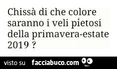Chissà di che colore saranno i veli pietosi della primavera-estate 2019?