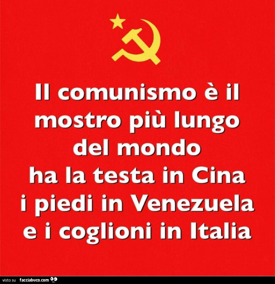 Il comunismo è il mostro più lungo del mondo, ha la testa in cina i piedi in venezuela e i coglioni in italia