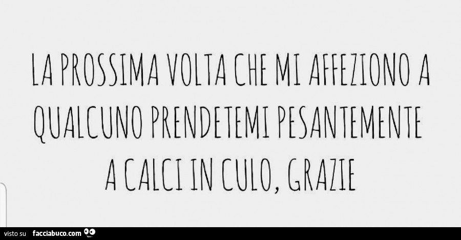 La prossima volta che mi affeziono a qualcuno prendetemi pesantemente a calci in culo, grazie