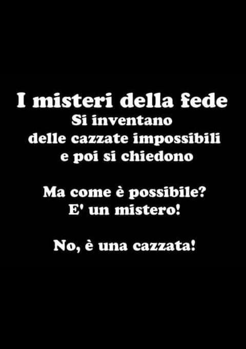 I misteri della fede. Si inventano delle cazzate impossibili e poi si chiedono ma come è possibile? È Un mistero