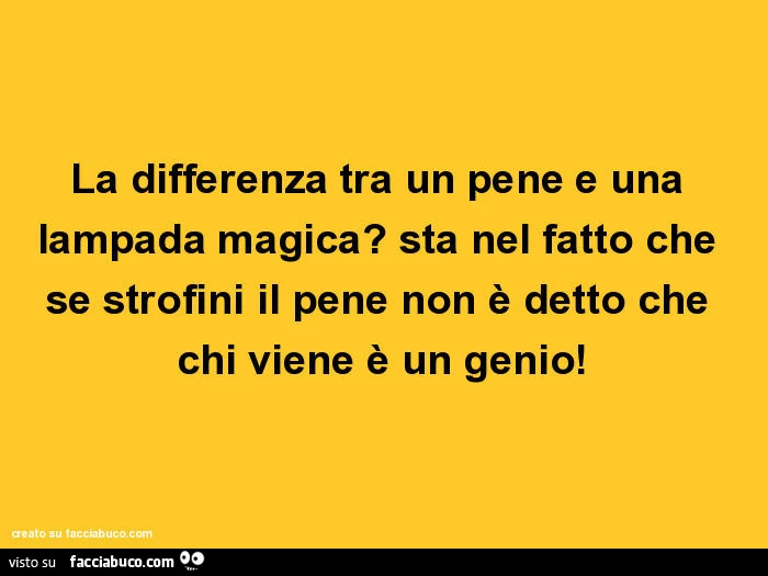 La differenza tra un pene e una lampada magica? Sta nel fatto che se strofini il pene non è detto che chi viene è un genio
