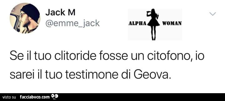 Se il tuo clitoride fosse un citofono, io sarei il tuo testimone di geova