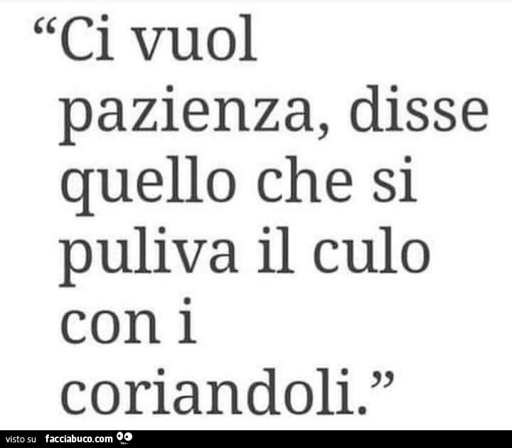 Ci vuol pazienza, disse quello che si puliva il culo con i coriandoli