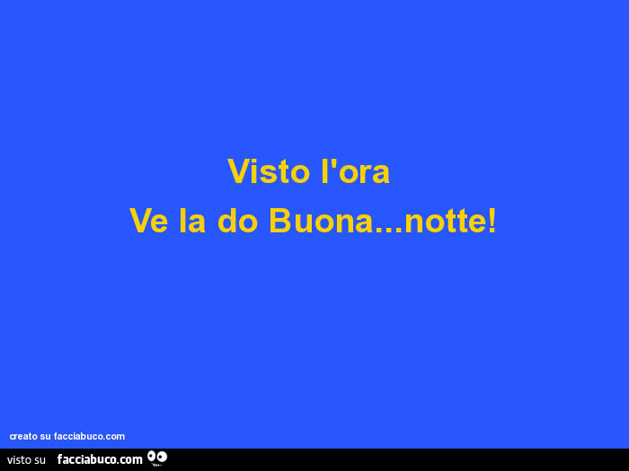 Visto l'ora ve la do buona… notte