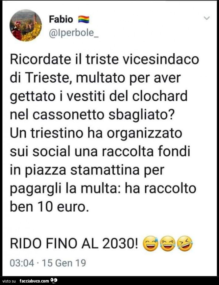 Ricordate il triste vicesindaco di trieste, multato per aver gettato i vestiti del clochard nel cassonetto sbagliato? Un triestino ha organizzato sui social una raccolta fondi in piazza stamattina per pagargli la multa: ha raccolto ben 10 euro. Rido fino 