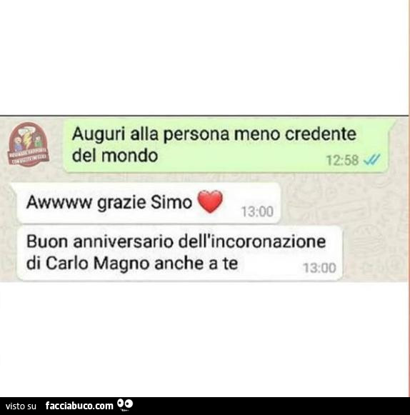 Auguri alla persona meno credente del mondo. Awwww grazie simo. Buon anniversario dell'incoronazione di carlo magno anche a te