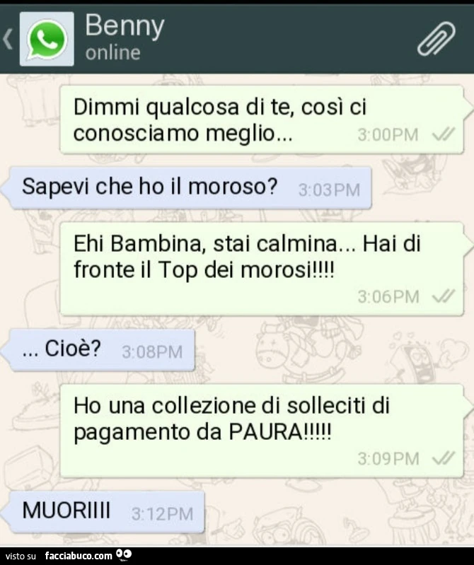 Benny dimmi qualcosa di te, così ci conosciamo meglio. Sapevi che ho il moroso? Ehi bambina, stai calmina&hellip; hai di fronte il top dei morosi! Cioè? Ho una collezione di solleciti di pagamento da paura