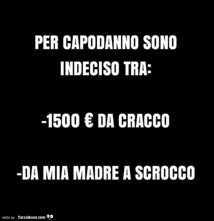 Per capodanno sono indeciso tra: 1500 € da cracco. Da mia madre a scrocco