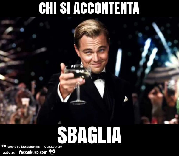 Chi si accontenta sbaglia