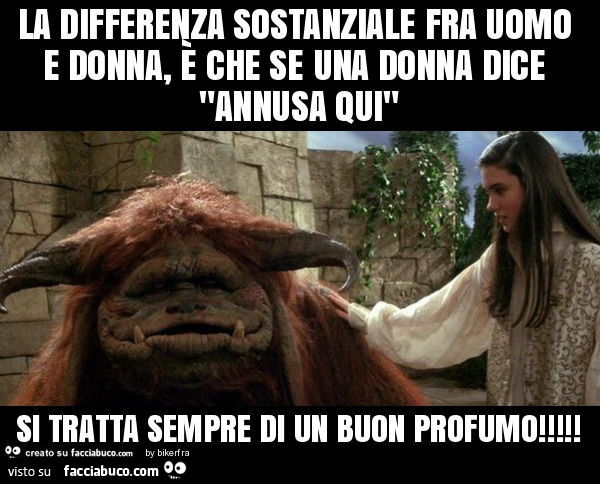 La differenza sostanziale fra uomo e donna, è che se una donna dice "annusa qui" si tratta sempre di un buon profumo