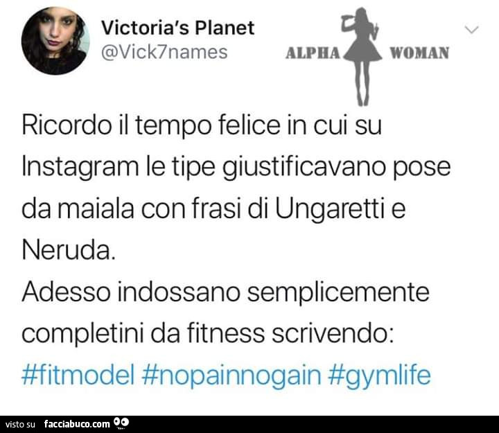 Ricordo il tempo felice in cui su instagram le tipe giustificavano pose da maiala con frasi di ungaretti e neruda. Adesso indossano semplicemente completini da fitness