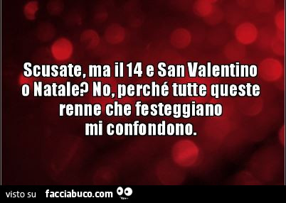Scusate ma il 14 è san valentino o natale? No, perché tutte queste renne che festeggiano mi confondono