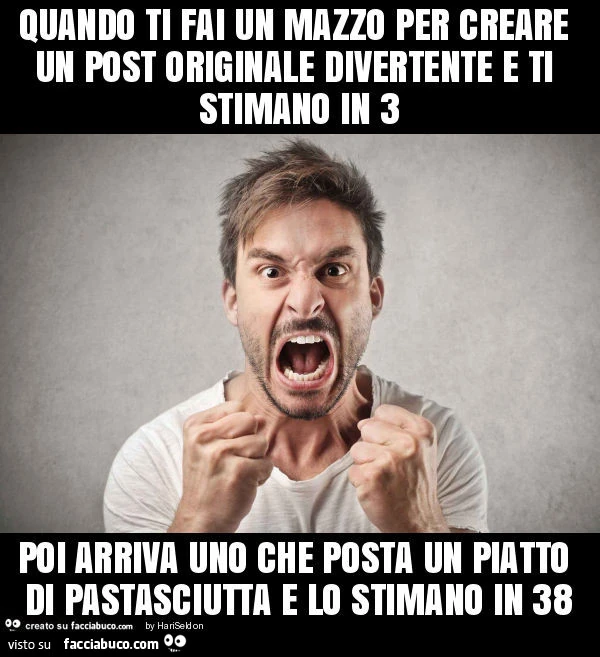 Quando ti fai un mazzo per creare un post originale divertente e ti stimano in 3 poi arriva uno che posta un piatto di pastasciutta e lo stimano in 38