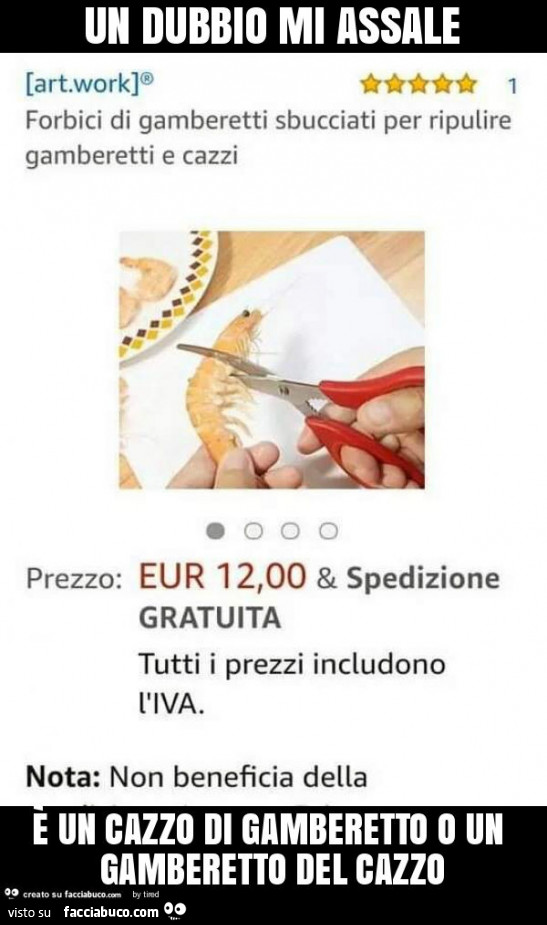 Un dubbio mi assale è un cazzo di gamberetto o un gamberetto del cazzo