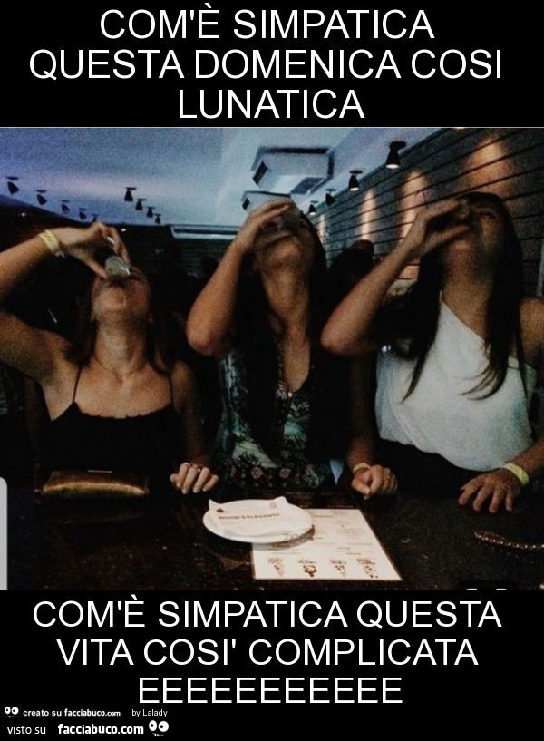 Com'è simpatica questa domenica cosi lunatica com'è simpatica questa vita così complicata eeeeeeeeeee
