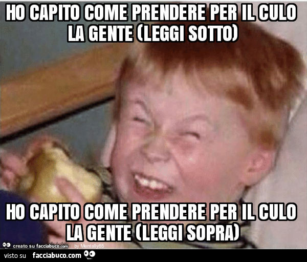 Ho capito come prendere per il culo la gente (leggi sotto) ho capito come prendere per il culo la gente (leggi sopra)