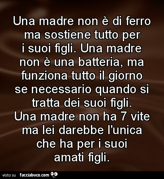 Una madre non è di ferro ma sostiene tutto per i suoi figli. Una madre non è una batteria, ma funziona tutto il giorno se necessario quando si tratta dei suoi figli. Una madre non ha 7 vite ma lei darebbe l'unica che ha per i suoi amati figli