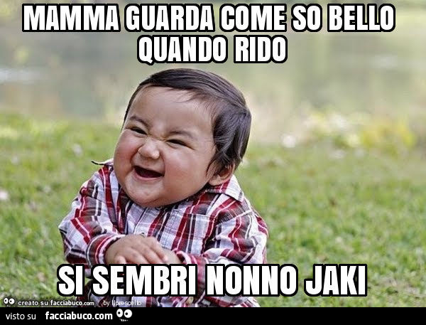 Mamma guarda come so bello quando rido si sembri nonno jaki