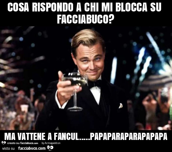 Cosa rispondo a chi mi blocca su facciabuco? Ma vattene a fancul… papaparaparapapapa
