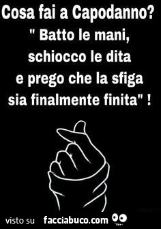 Cosa fai a capodanno? Batto le mani, schiocco le dita e prego che la sfiga sia finalmente finita