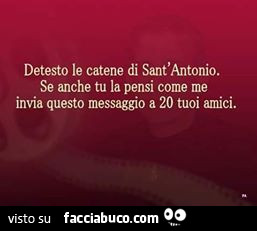 Detesto le catene di sant'antonio. Se anche tu la pensi come me invia questo messaggio a 20 tuoi amici
