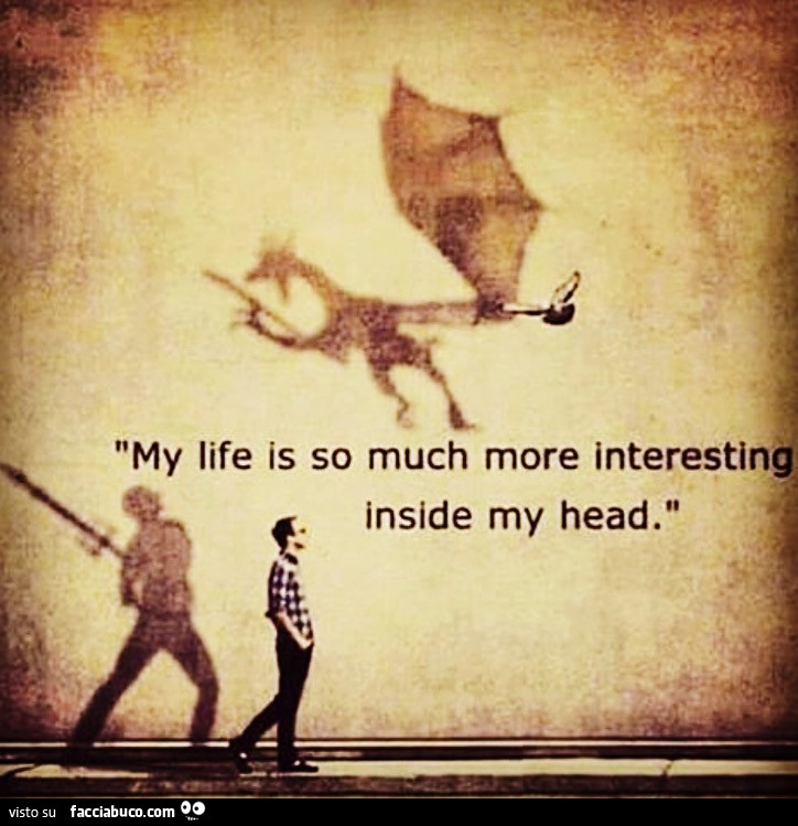 My life is so much more interestin inside my head