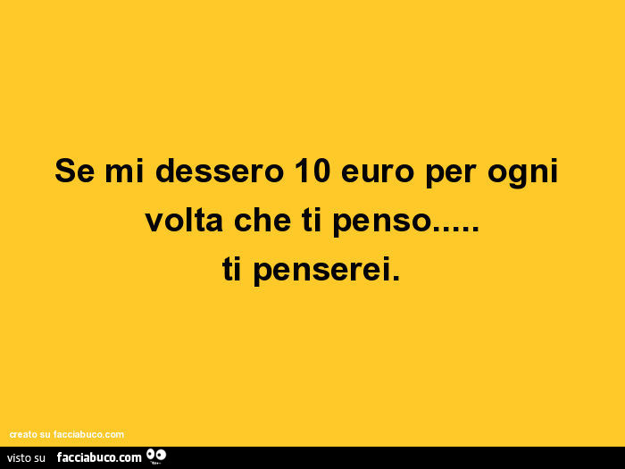 Se mi dessero 10 euro per ogni volta che ti penso… ti penserei