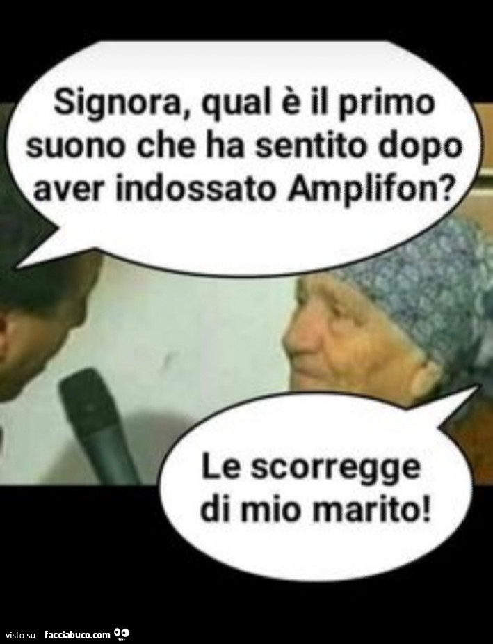 Signora, qual è il primo suono che ha sentito dopo aver indossato amplifon? Le scorregge di mio marito