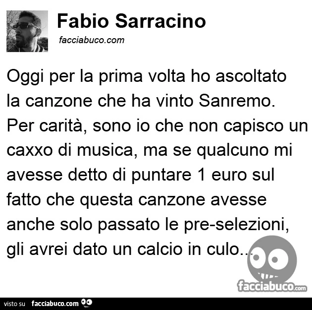 Oggi per la prima volta ho ascoltato la canzone che ha vinto Sanremo. Per carità, sono io che non capisco un caxxo di musica, ma se qualcuno mi avesse detto di puntare 1 euro sul fatto che questa canzone avesse anche solo passato le pre-selezioni, gli avr