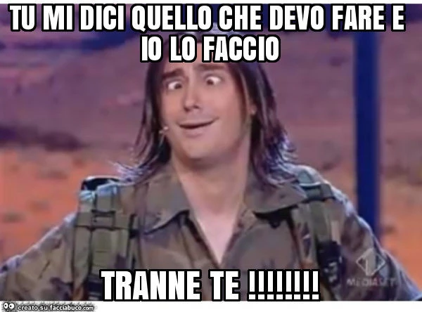 Tu mi dici quello che devo fare e io lo faccio tranne te