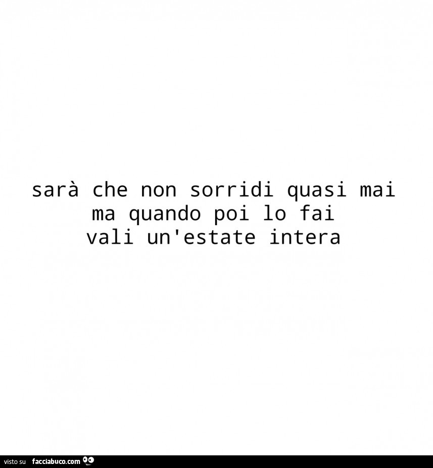 Sarà che non sorridi quasi mai ma quando poi lo fai, vali un'estate intera