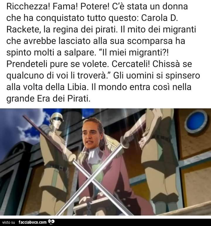 Ricchezza! Fama! Potere! C'è stata un donna che ha conquistato tutto questo: carola d. Rackete, la regina dei pirati. Il mito dei migranti che avrebbe lasciato alla sua scomparsa ha spinto molti a salpare. Il miei migranti?! Prendeteli pure se volete