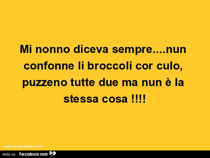 Mi nonno diceva sempre… nun confonne li broccoli cor culo, puzzeno tutte due ma nun è la stessa cosa