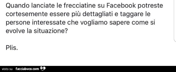 Quando lanciate le frecciatine su facebook potreste cortesemente essere più dettagliati e taggare le persone interessate che vogliamo sapere come si evolve la situazione? Plis