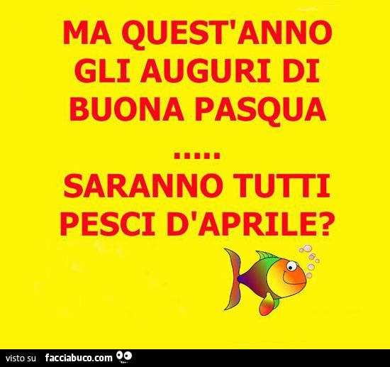 Ma quest'anno gli auguri di buona pasqua saranno tutti pesci d'aprile?