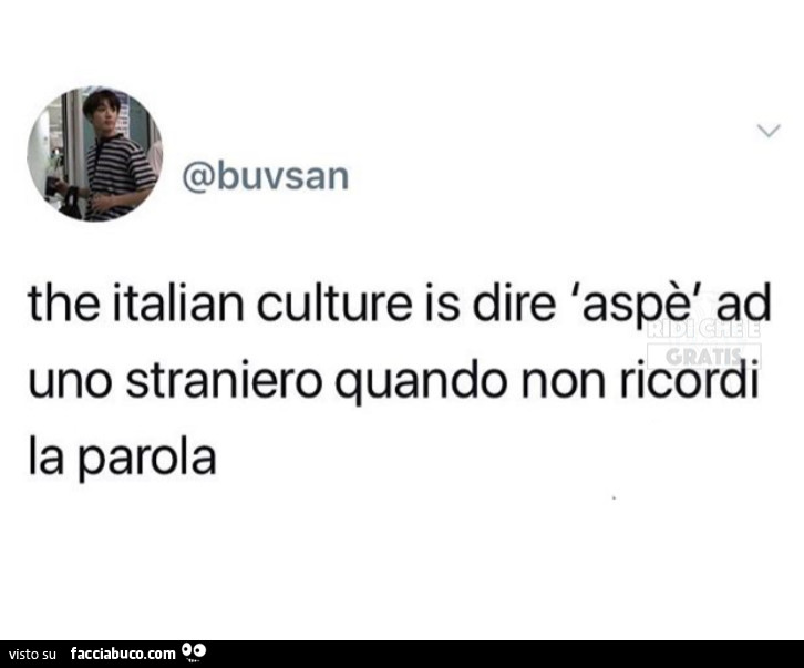 The italian culture is dire aspè ad uno straniero quando non ricordi la parola