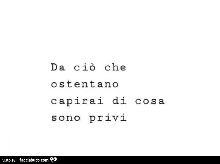 Da ciò che ostentano capirai di e cosa sono privi