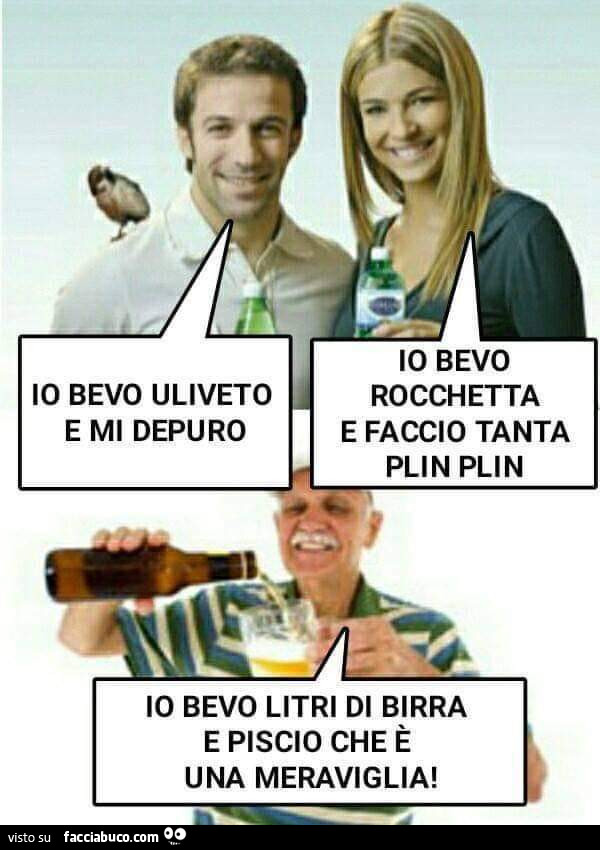 Io bevo uliveto e mi depuro io bevo rocchetta e faccio tanta plin plin io bevo litri di birra e piscio che è una meraviglia