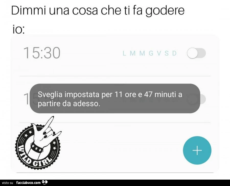 Dimmi una cosa che ti fa godere. Sveglia impostata per 11 ore e 47 minuti a partire da adesso