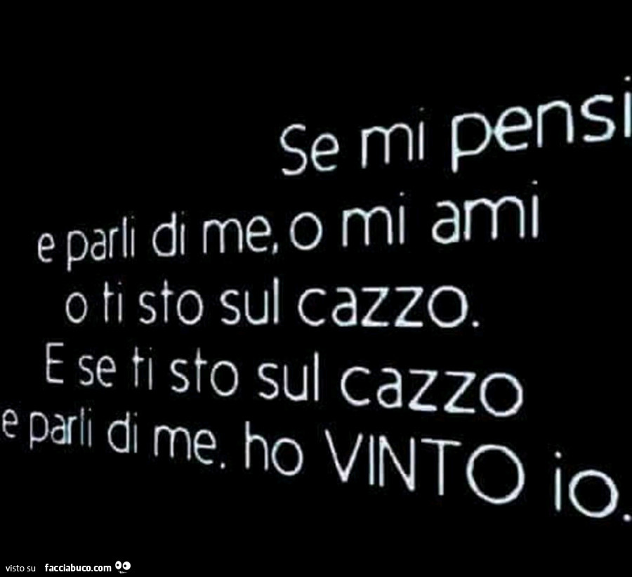 Se mi pens e parll di me, o mi ami ti sto sul cazzo. E se ti sto sul cazzo e parli di me. Ho vinto io