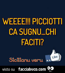 Weeee! Picciotti ca sugnu… chi faciti?