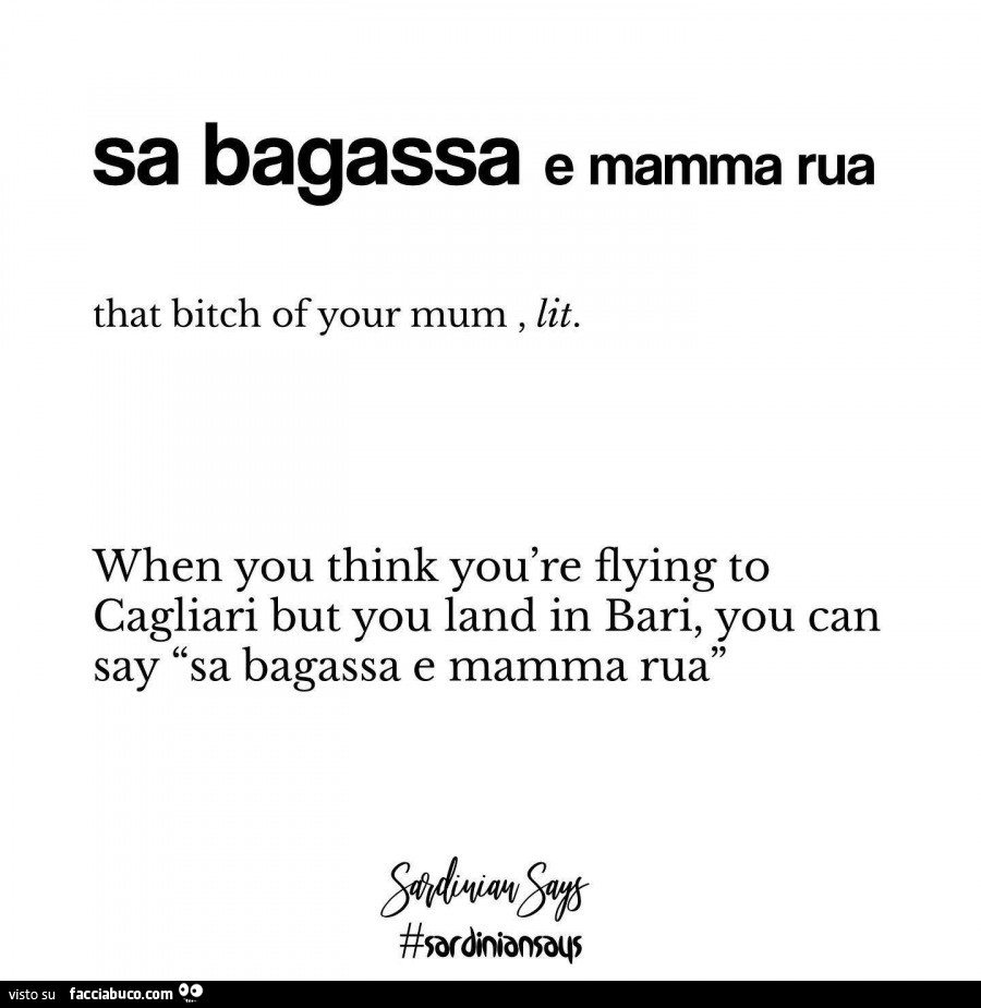 Sa bagassa e mamma rua. When you think you are flying to cagliari but you land in bari, you can say sa bagassa e mamma rua