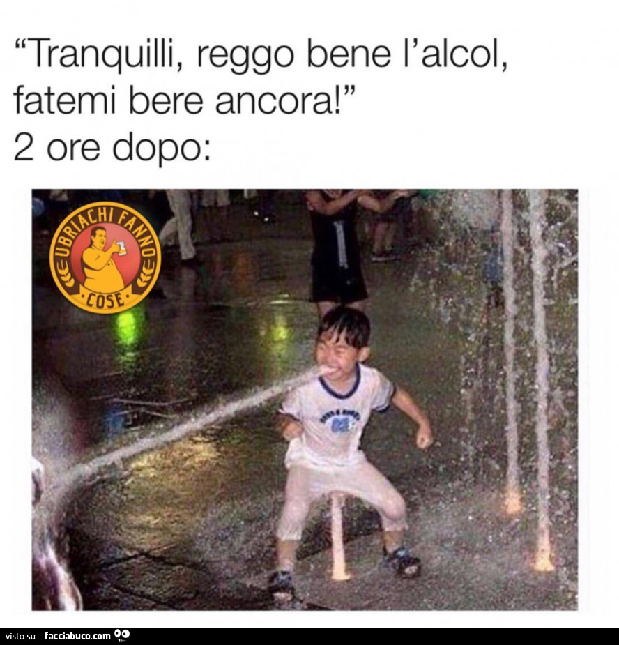 Tranquilli, reggo bene l'alcol, fatemi bere ancora