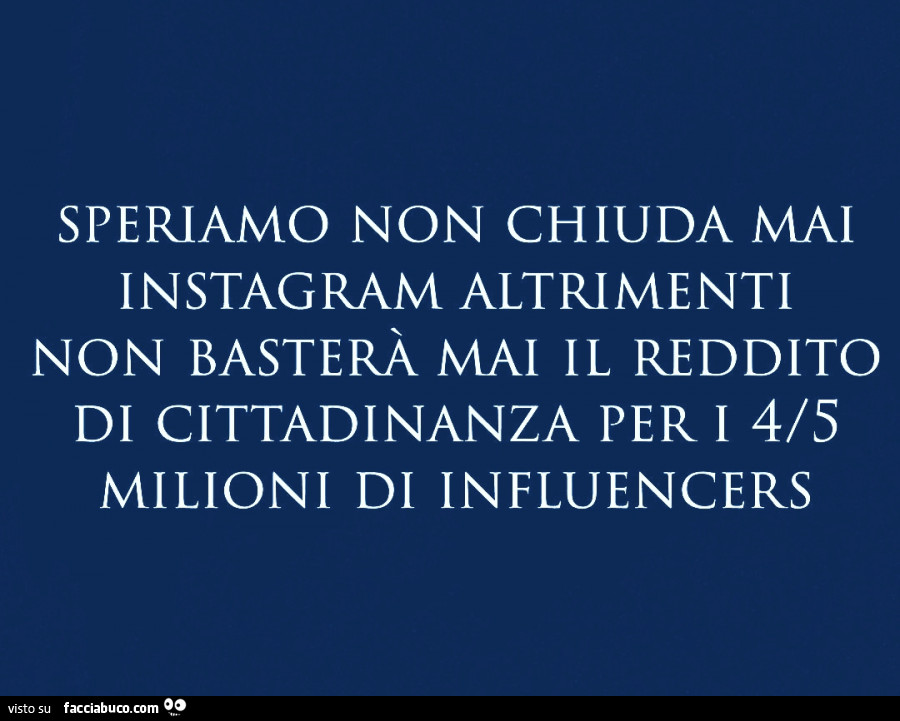 Speriamo non chiuda mai instagram altrimenti non basterà mai il reddito di cittadinanza per i 4/5 milioni di influencers