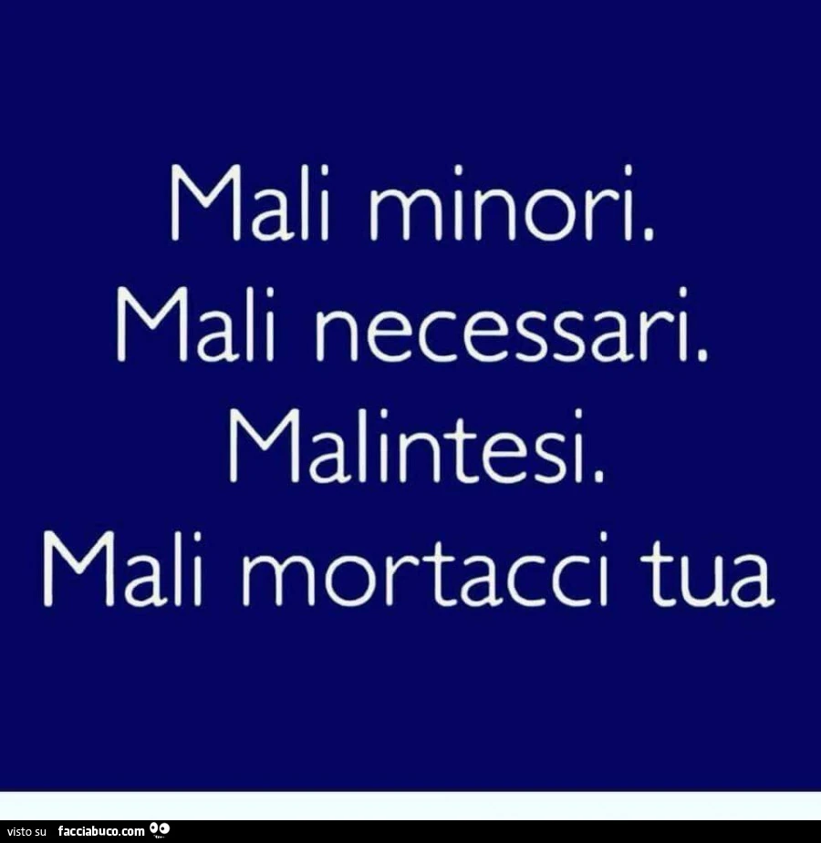 Mali minori. Mali necessari. Malintesi. Mali mortacci tua
