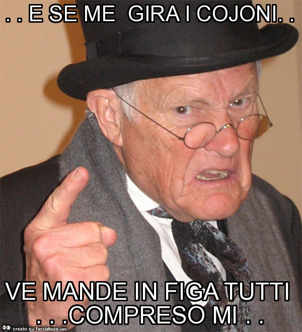 E se me gira i cojoni. Ve mande in figa tutti&hellip; compreso mi